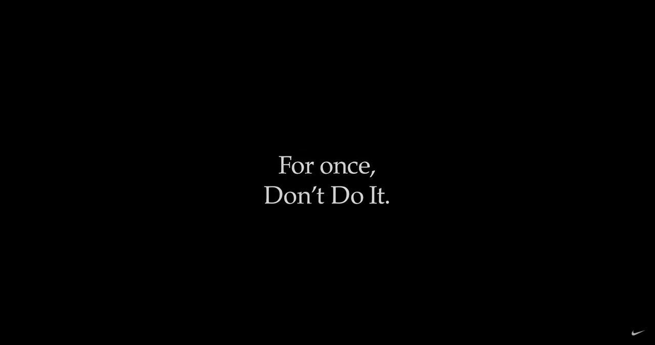나이키는 ‘Just Do It'이란 상징적 슬로건을 활용해 만든 온라인 동영상에 “이번 한 번만 행동하려 하지 마라(For once, Don't Do It)”이란 메시지 던졌다.[나이키 유튜브 계정 캡쳐]